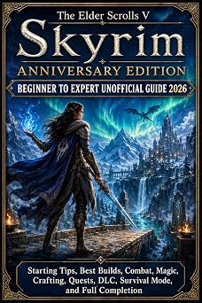 The Elder Scrolls V Skyrim Anniversary Edition Beginner to Expert Unofficial Guide 2026 Starting Tips, Best Builds, Combat, Magic, Crafting, Quests, DLC, Survival Mode, Completion