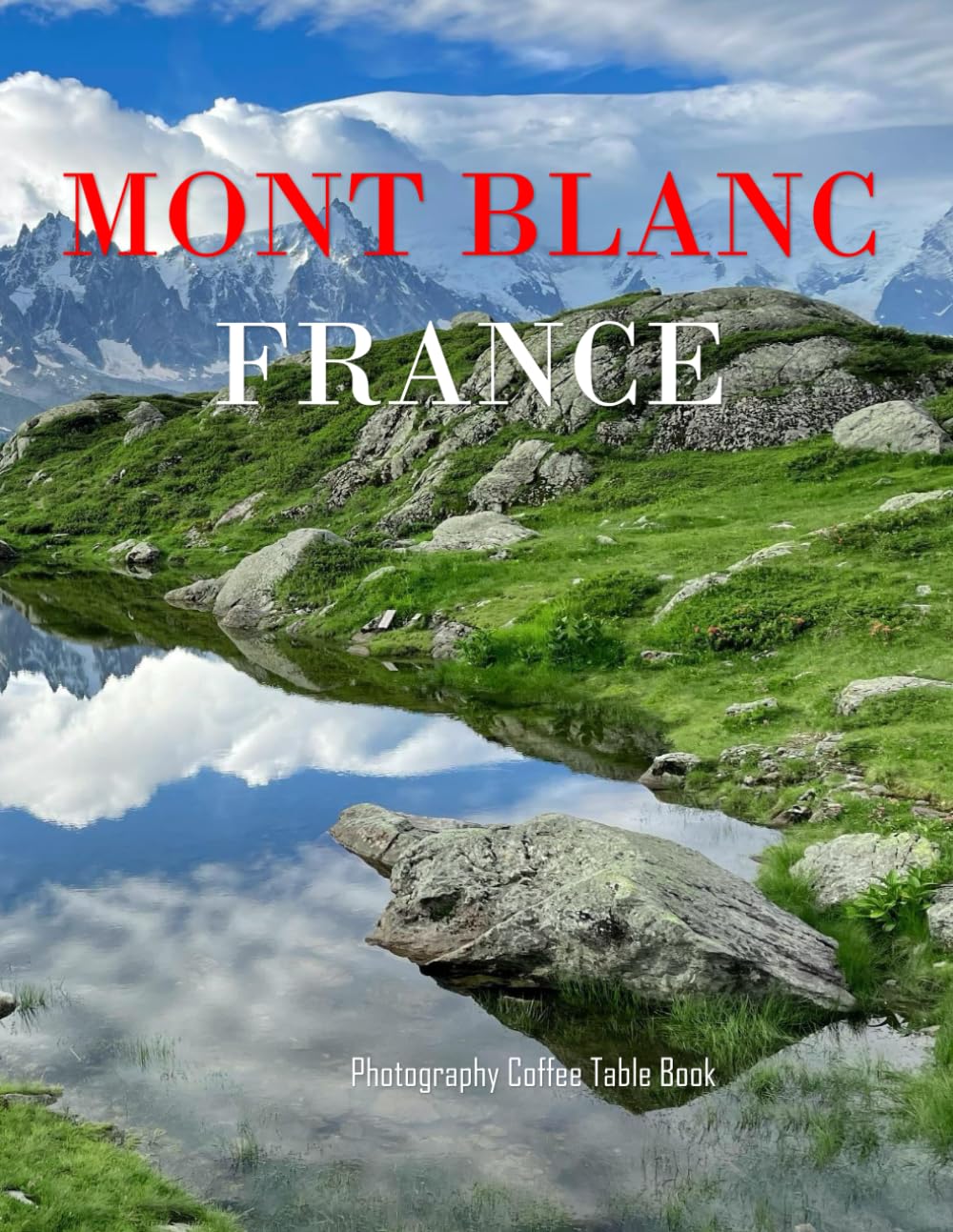 MONT BLANC FRANCE: A Mind-Blowing Tour in MONT BLANC FRANCE Photography Coffee Table Book Tourists Attractions.