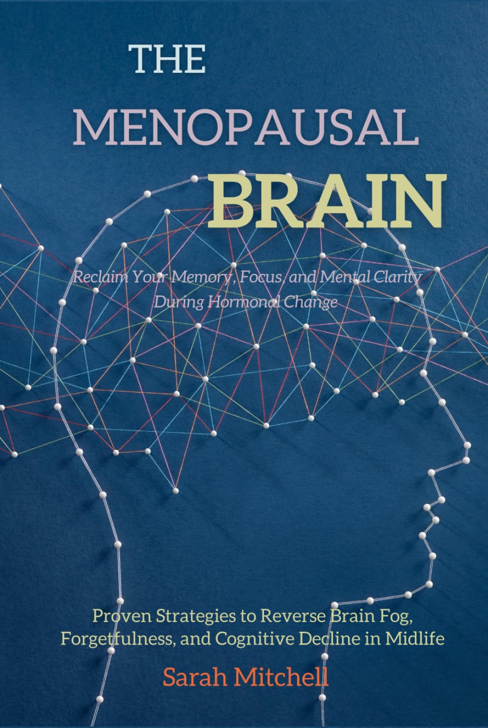 The Menopausal Brain: Reclaim Your Memory, Focus, and Mental Clarity During Hormonal Change: Proven Strategies to Reverse Brain Fog, Forgetfulness, and Cognitive Decline in Midlife