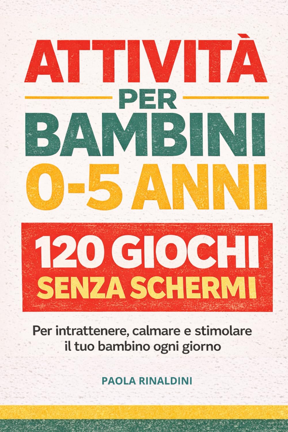 ATTIVITÀ PER BAMBINI 0-5 ANNI: 120 giochi intelligenti senza schermi per intrattenere, calmare e stimolare il tuo bambino ogni giorno