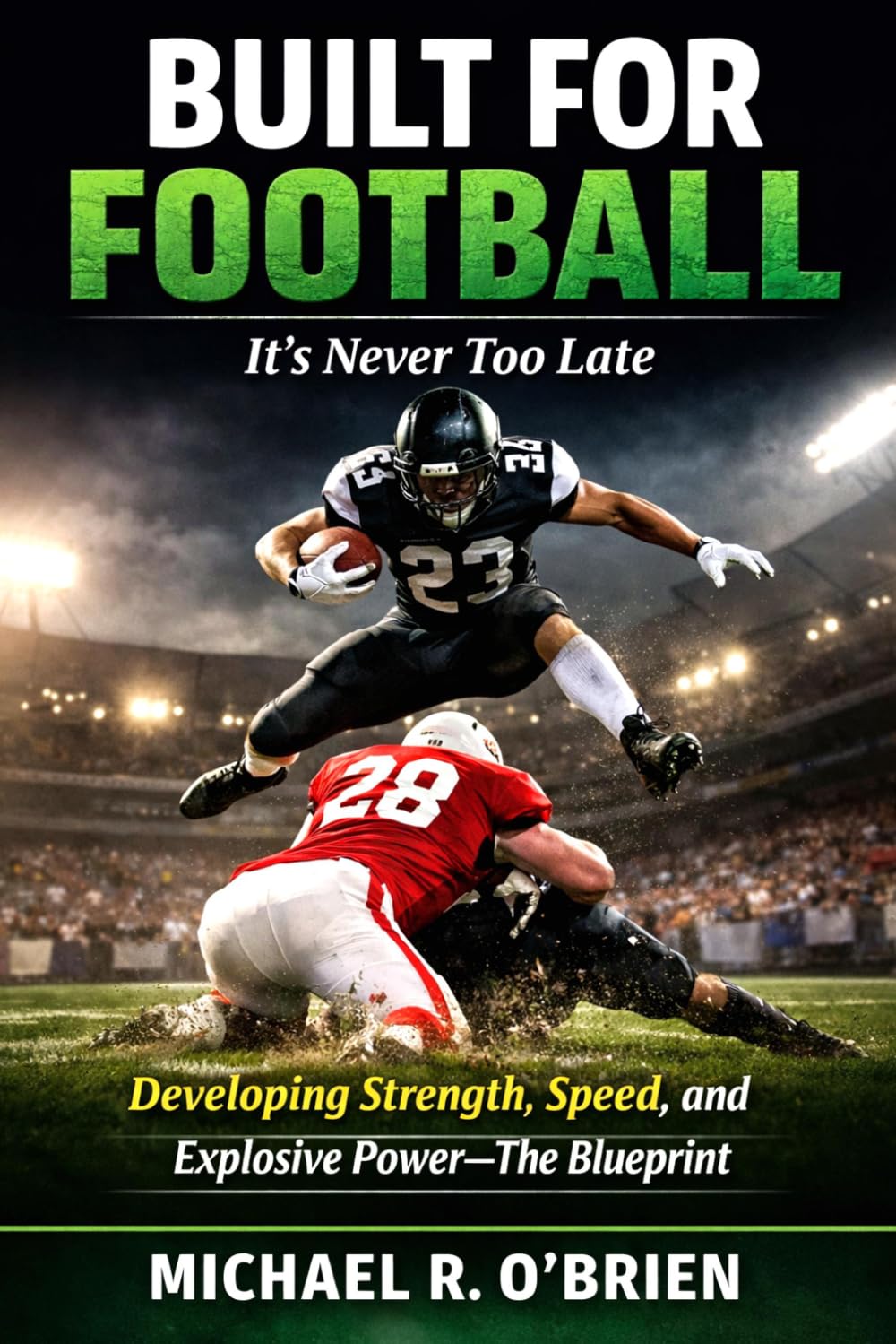 Built For Football - it's never too late!: The Blueprint for Developing Strength, Speed, and Explosive Power