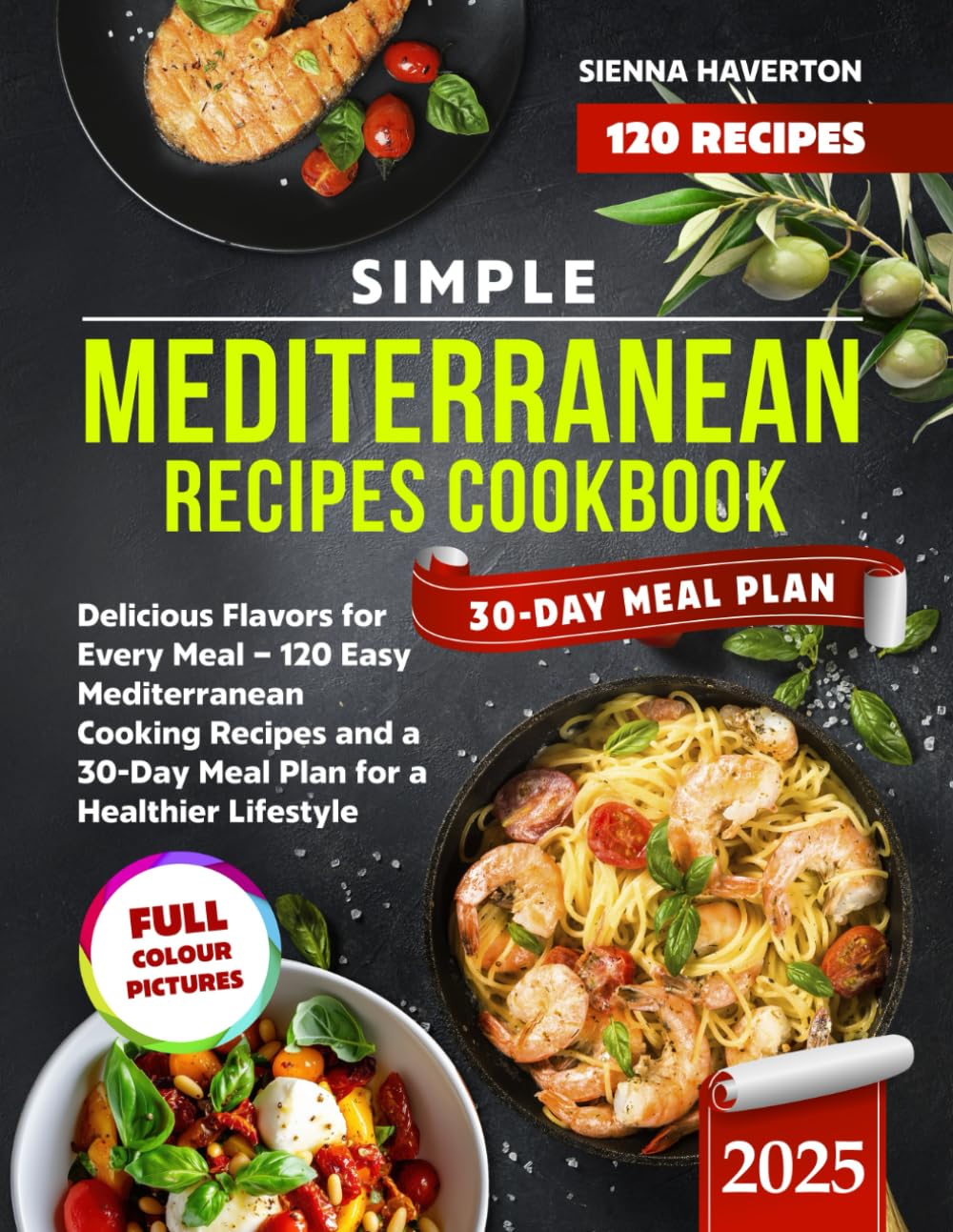 Simple Mediterranean Recipes Cookbook: Delicious Flavors for Every Meal – 120 Easy Mediterranean Cooking Recipes and a 30-Day Meal Plan for a Healthier Lifestyle