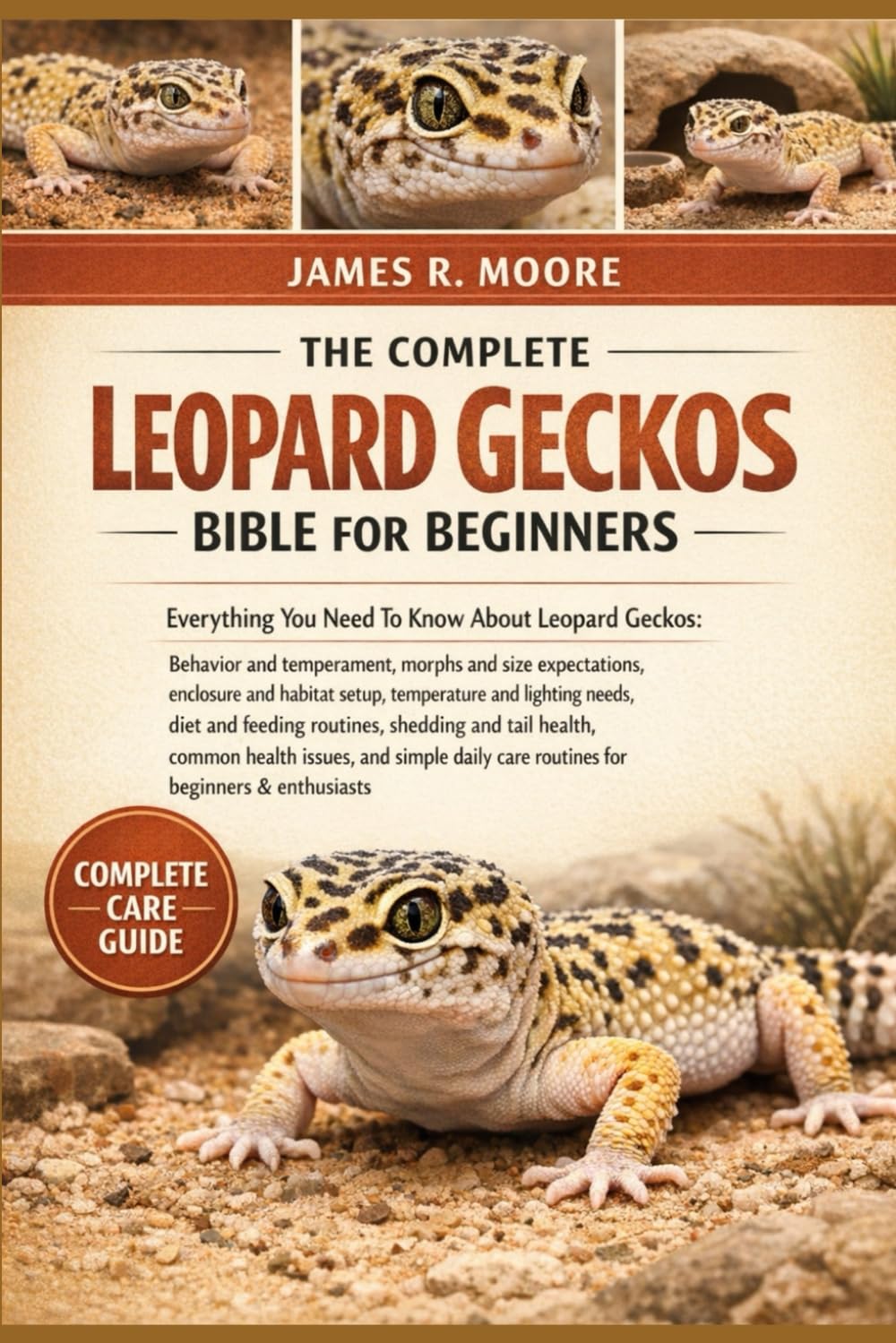 THE COMPLETE LEOPARD GECKOS BIBLE FOR BEGINNERS: Everything You Need To Know About Leopard Geckos: Behavior and temperament, morphs and size ... care routines for beginners & enthusiasts