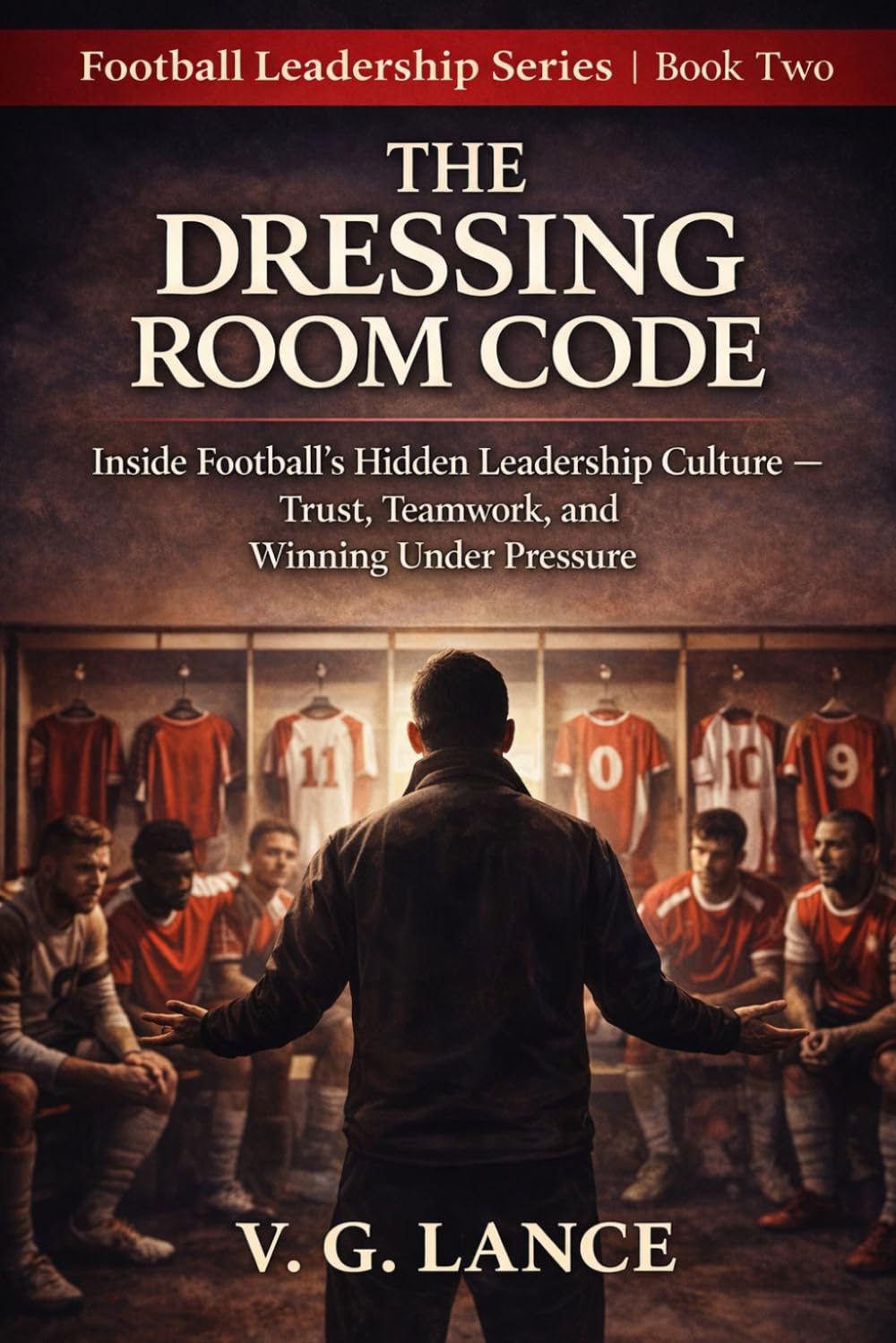 The Dressing Room Code: What Football’s Hidden Leadership Culture Teaches Us About Trust, Teamwork, and Winning Under Pressure: 2 (The Football Leader)