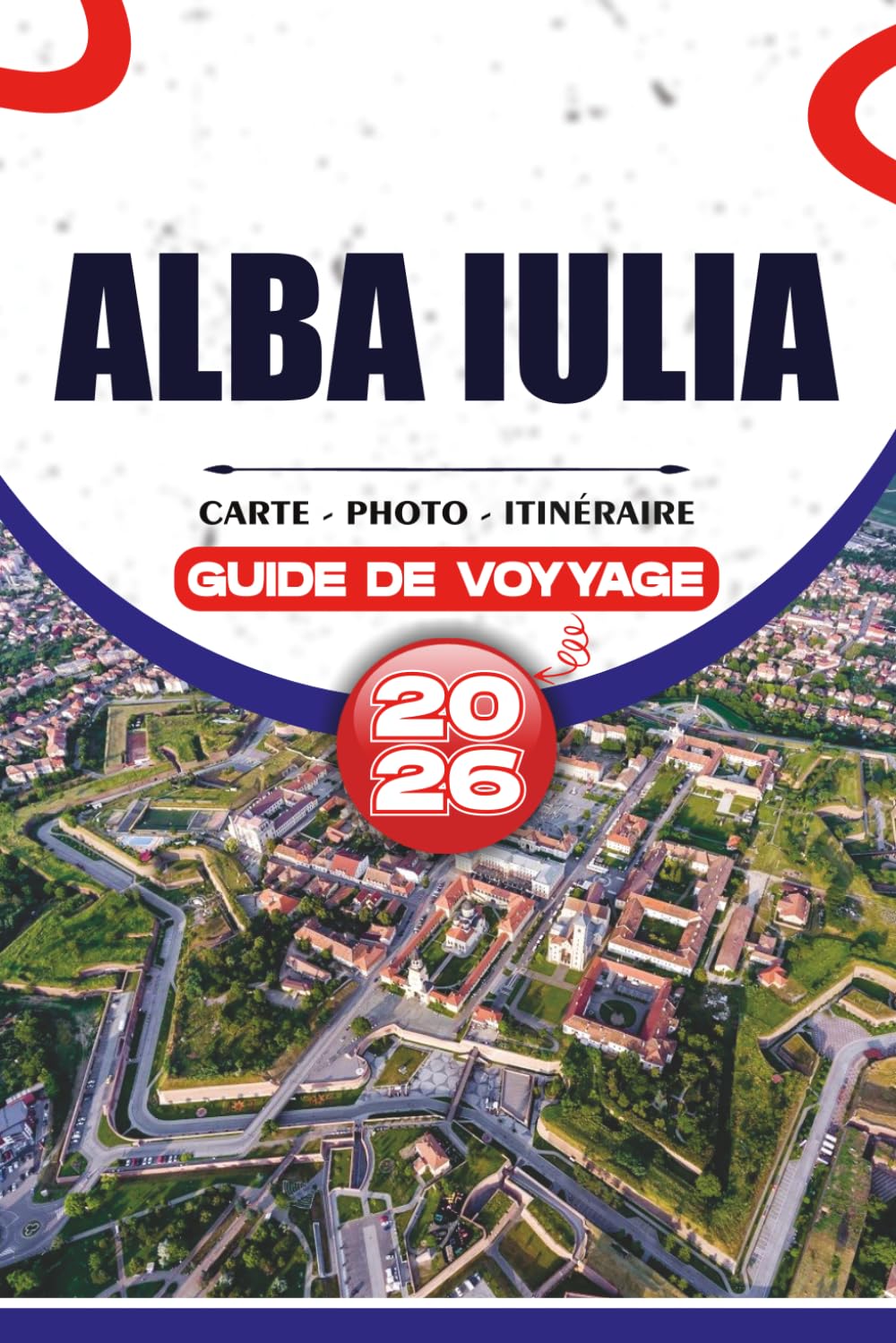 ALBA IULIA GUIDE DE VOYAGE 2026: Découvrez le cœur de la Transylvanie avec des itinéraires pratiques, des attractions de premier plan, des expériences ... et des conseils pour un voyage sans encombre