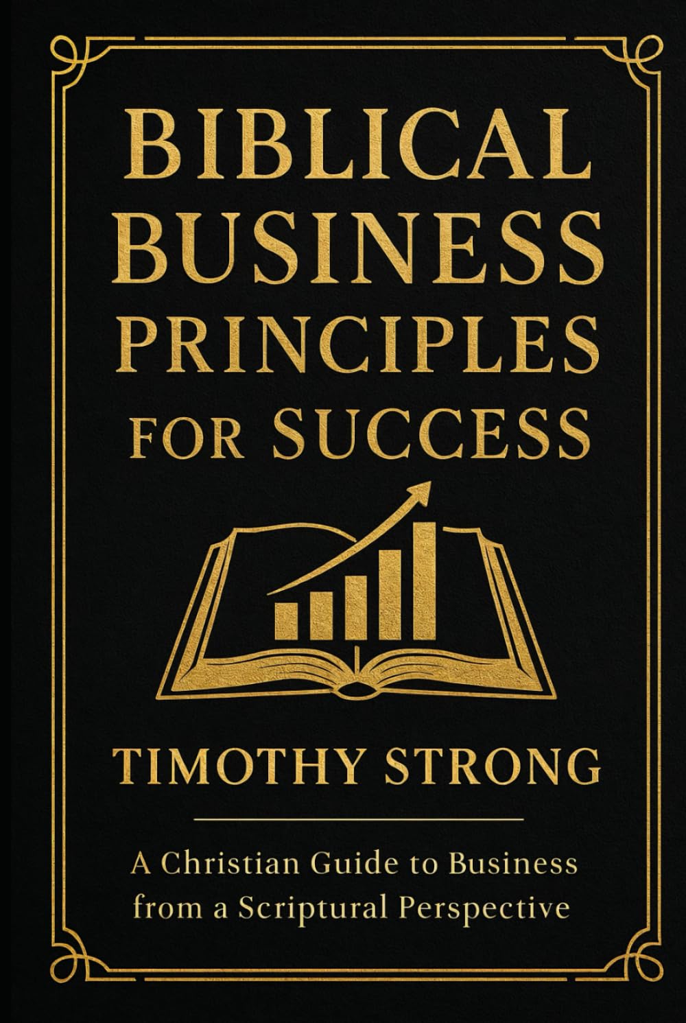 Biblical Business Principles for Success: A Christian Guide to Financial Literacy and Business From A Scriptural Perspective