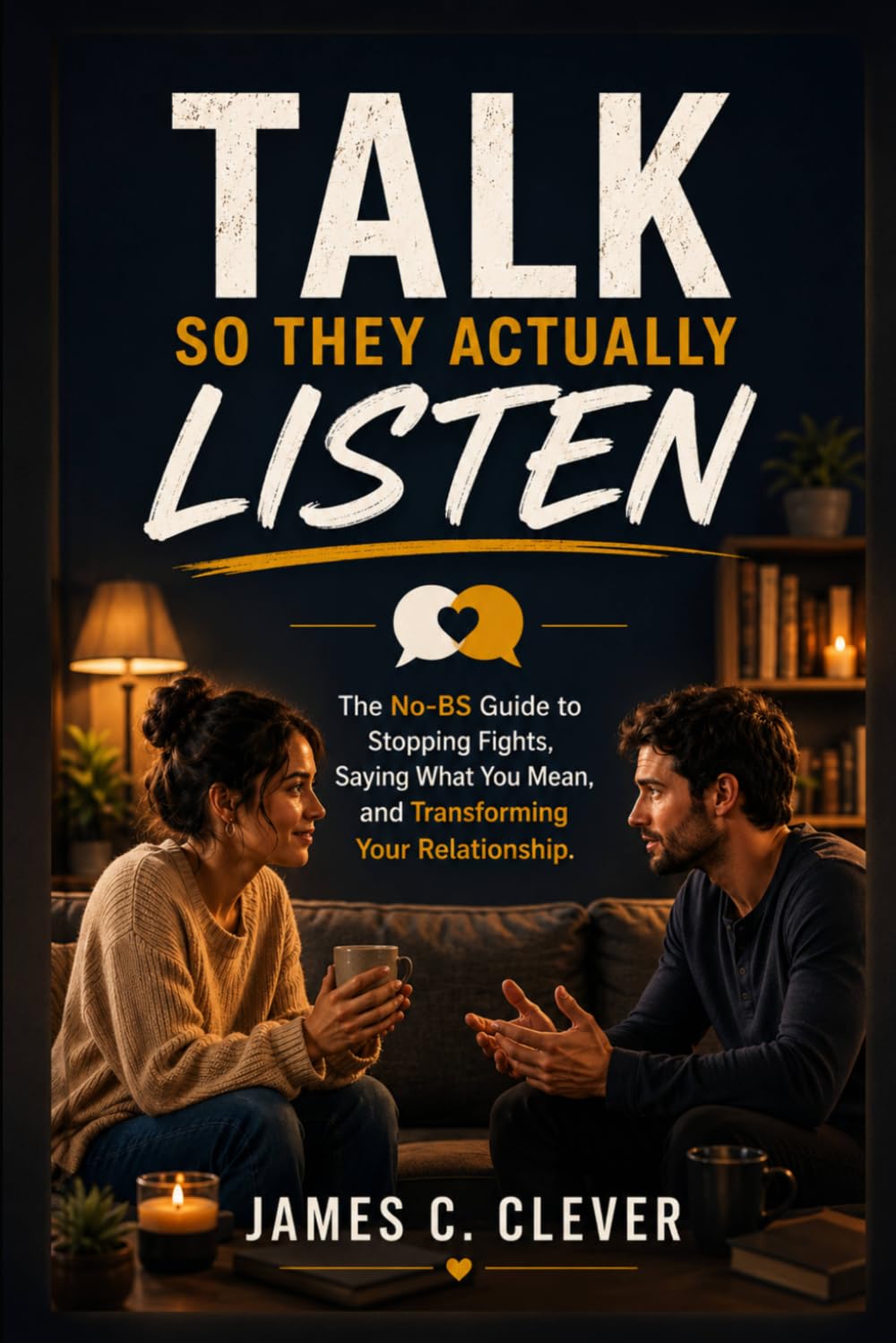 Talk So They Actually Listen: The No-BS Guide to Stopping Fights, Saying What You Mean, and Transforming Your Relationship.