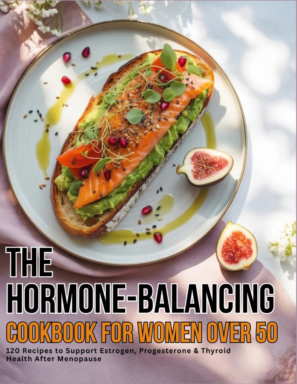 The Hormone-Balancing Cookbook for Women Over 50: 120 Recipes To Support Estrogen, Progesterone & Thyroid Health After Menopause