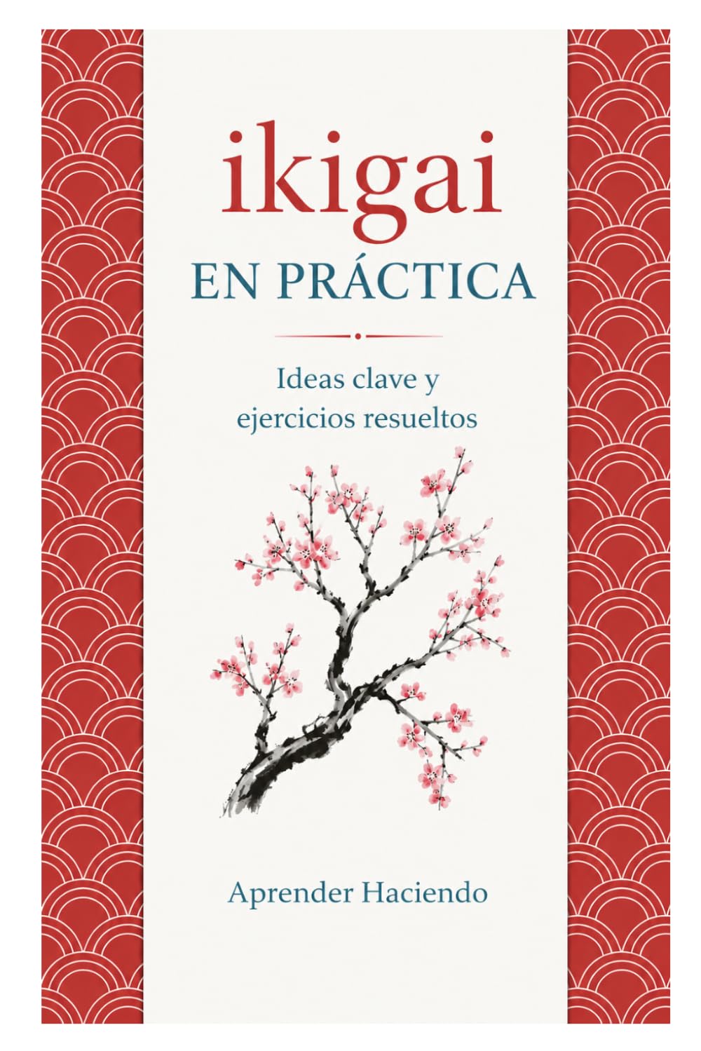 Ikigai EN PRÁCTICA: Ideas clave y ejercicios resueltos: 34 (Aprender Haciendo)