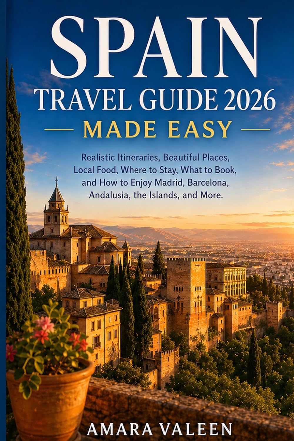 Spain Travel Guide 2026 Made Easy: Realistic Itineraries, Beautiful Places, Local Food, Where to Stay, What to Book, and How to Enjoy Madrid, Barcelona, Andalusia, the Islands, and More