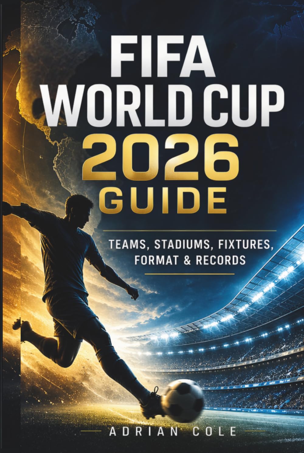 FIFA World Cup 2026 Guide: Teams, Stadiums, Fixtures, Format & Records: The Complete Tournament Companion with Key Players, Host Cities, Stats, and ... You Need to Know (The World Cup Collection)