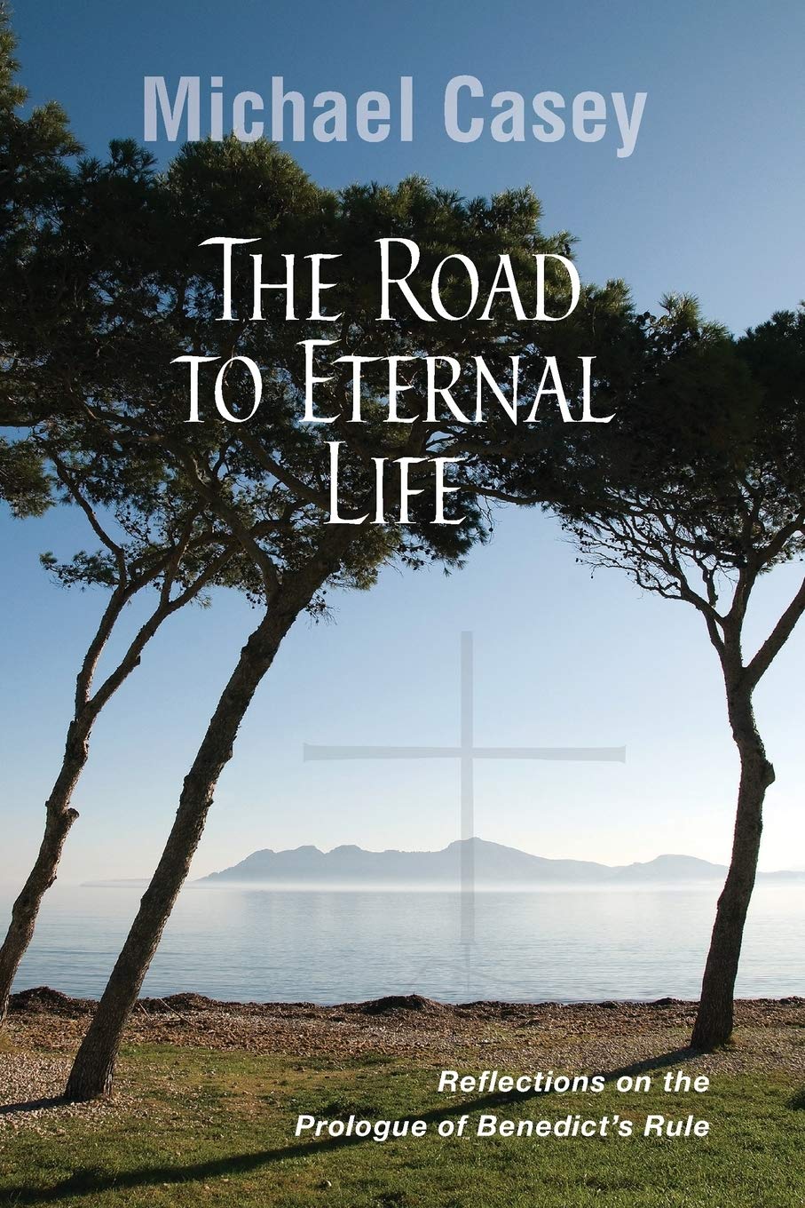 The Road to Eternal Life: Reflections on the Prologue of Benedict's Rule