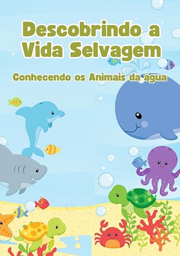 Descobrindo a Vida Selvagem - Conhecendo os Animais da água: Um livro de descoberta dos animais e suas características. (Descobrindo a Vida Animal)