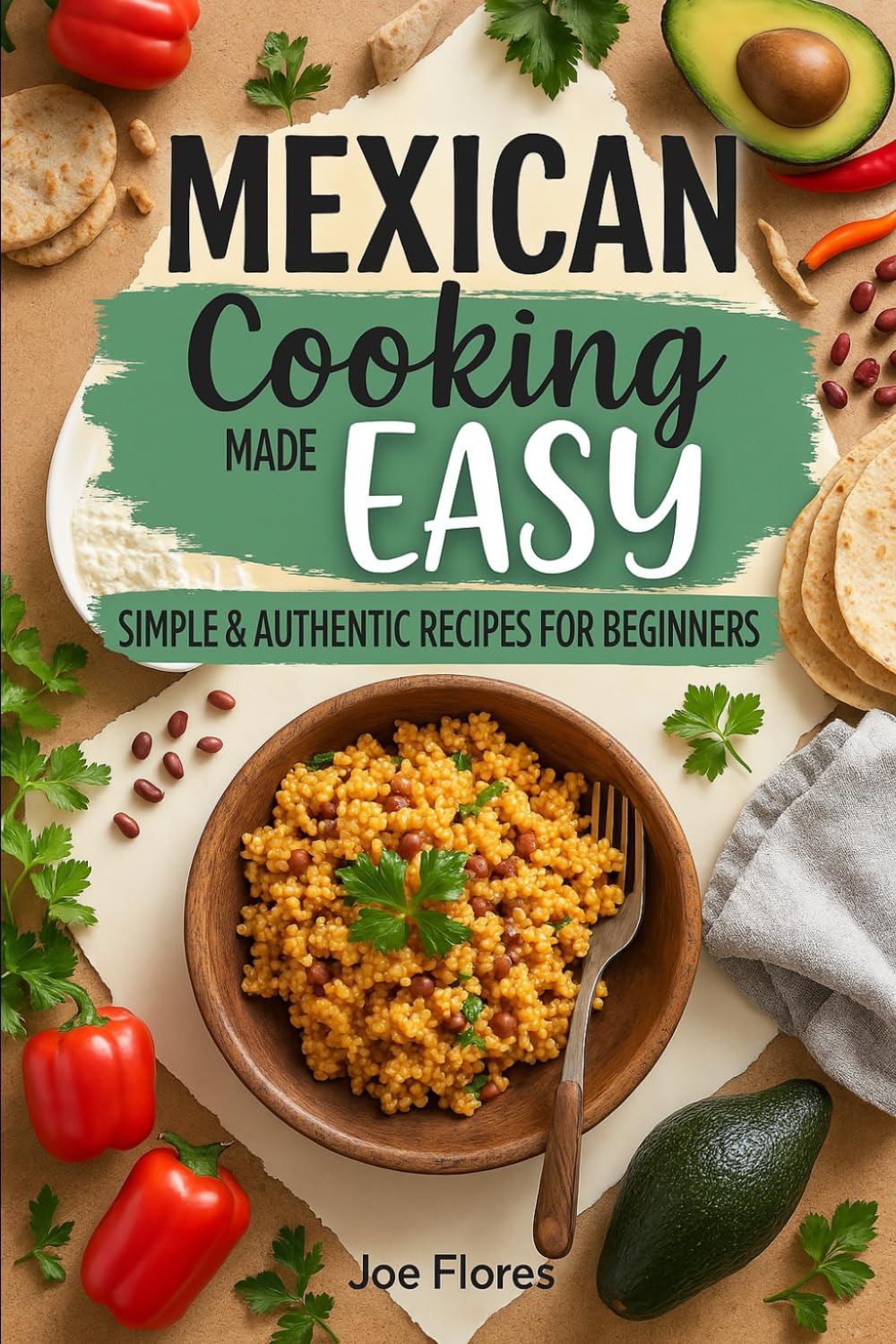 Mexican Cooking Made Easy: Simple & Authentic Recipes for Beginners