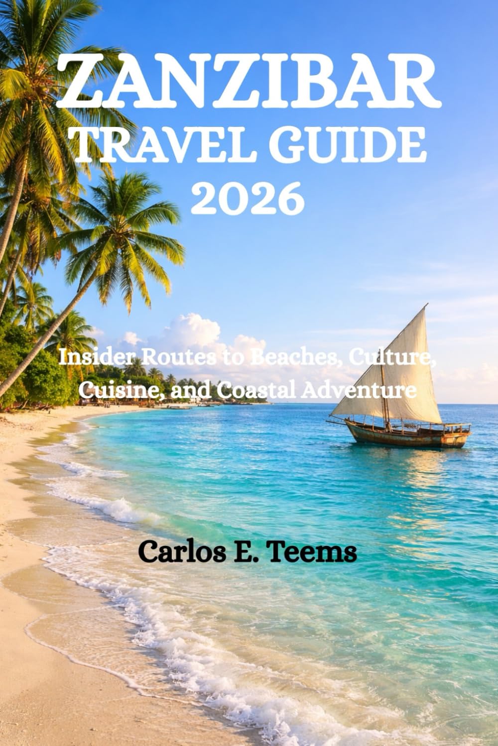 ZANZIBAR TRAVEL GUIDE 2026: Insider Routes to Beaches, Culture, Cuisine, and Coastal Adventure