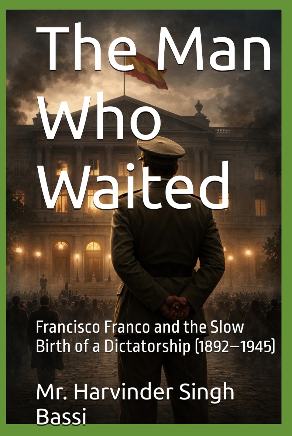 The Man Who Waited: Francisco Franco and the Slow Birth of a Dictatorship (1892–1945)