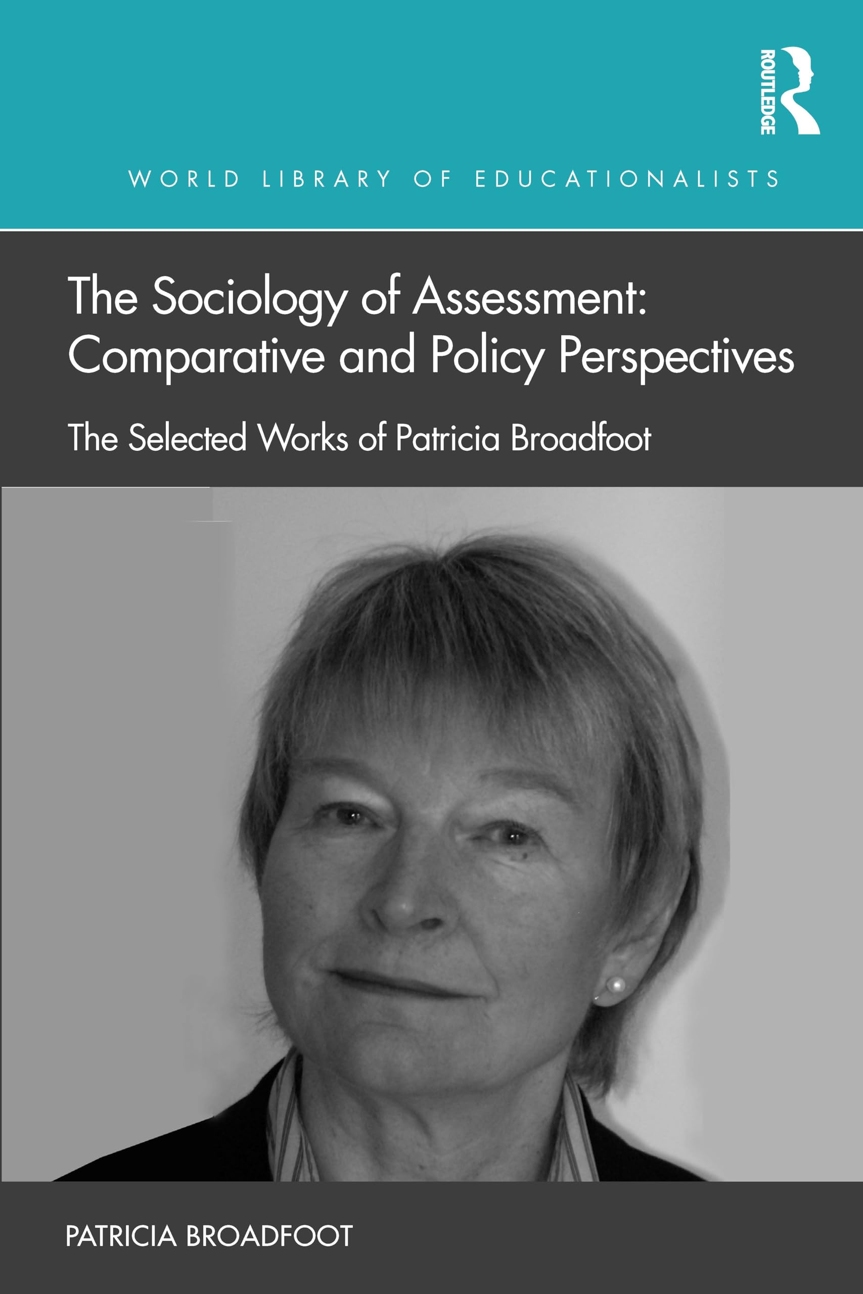 The Sociology of Assessment: Comparative and Policy Perspectives: The Selected Works of Patricia Broadfoot (World Library of Educationalists)