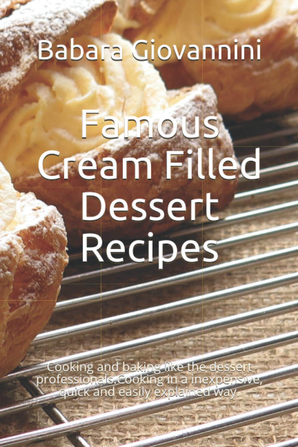 Famous Cream Filled Dessert Recipes: Cooking and baking like the dessert professionals.Cooking in a inexpensive, quick and easily explained way.