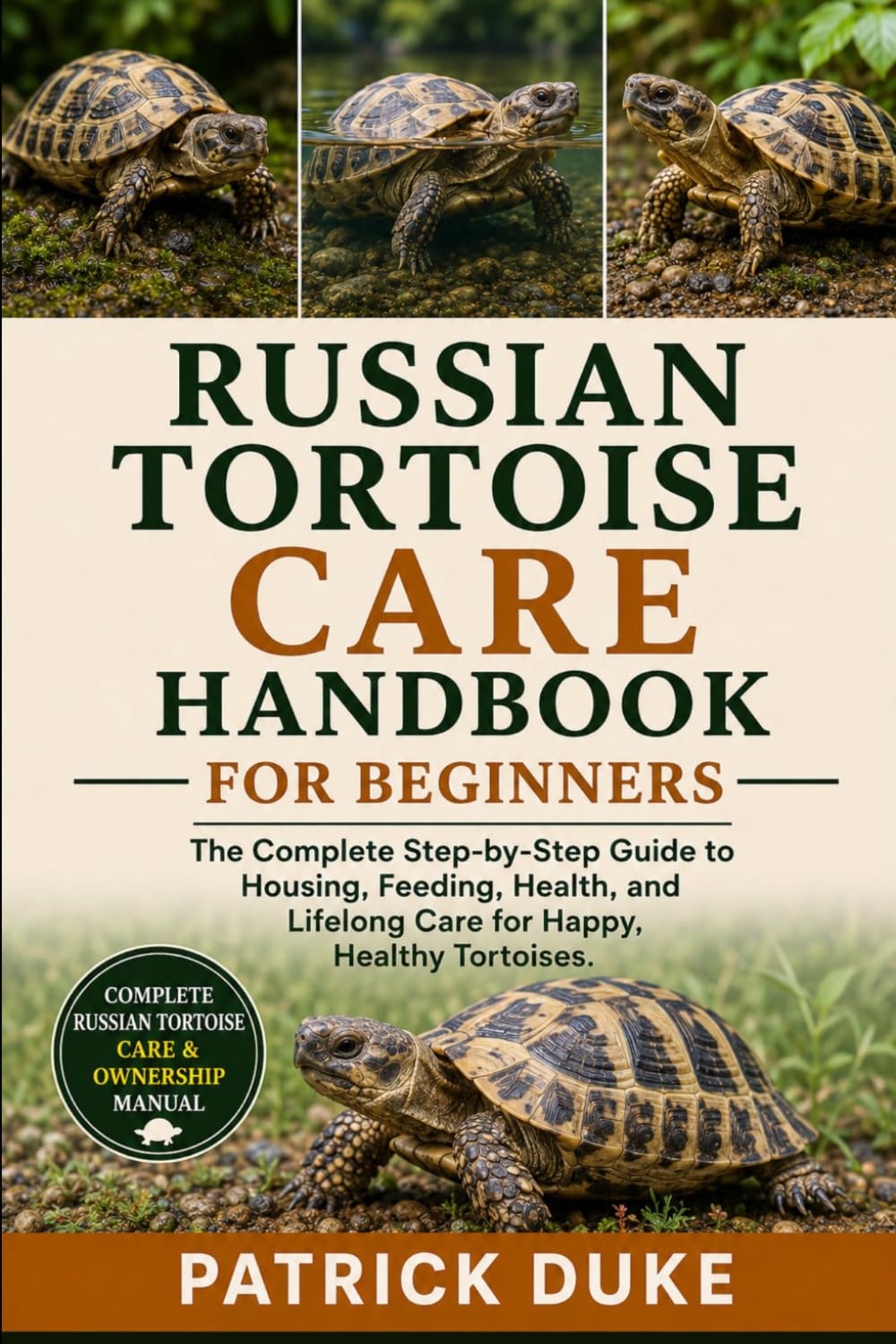 RUSSIAN TORTOISE CARE HANDBOOK FOR BEGINNERS: The Complete Step-by-Step Guide to Housing, Feeding, Health, and Lifelong Care for Happy, Healthy Tortoises.