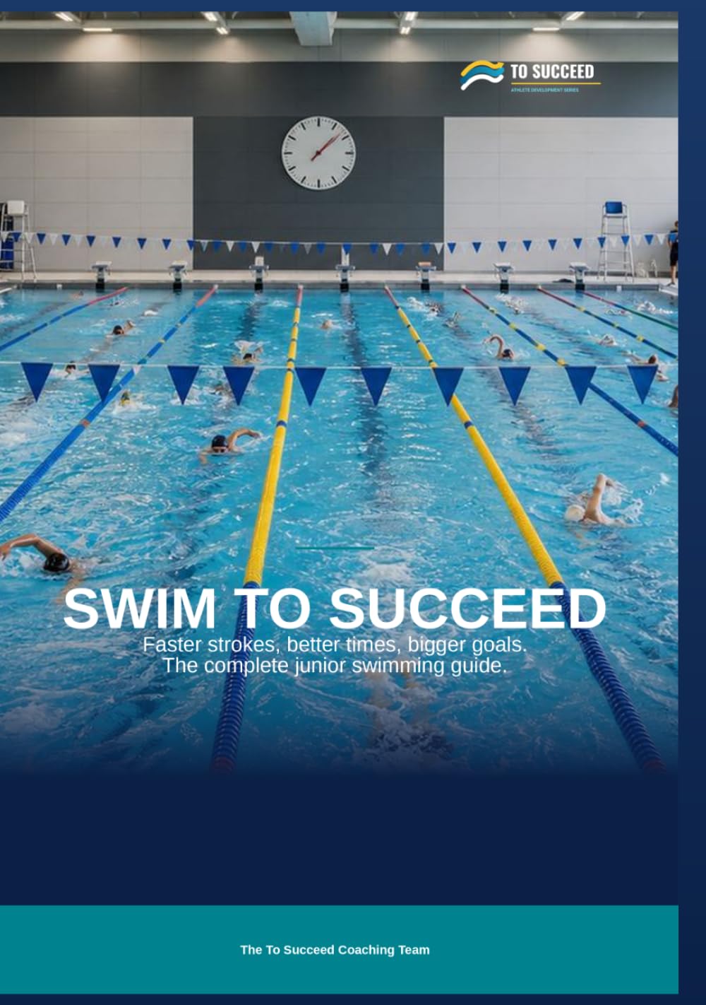 Swim to Succeed: The Complete Swimming Guide for Juniors, Parents and Coaches