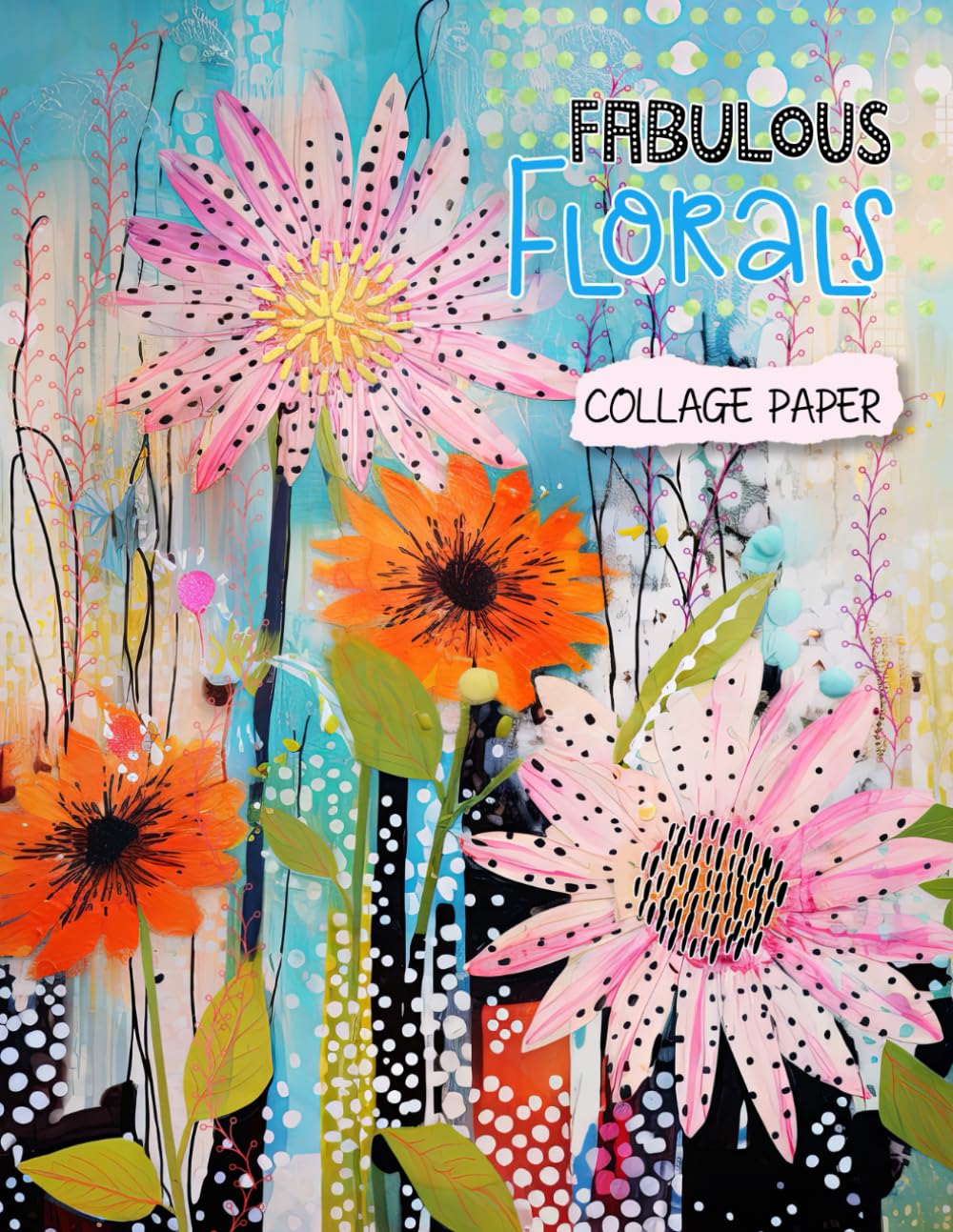 Fabulous Florals Collage Paper: 20 Unique Artistic Flower Collages For Mixed Media Art, Journaling, Scrapbooking and More (Collage Garden)