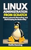 Linux Administration from Scratch : Master systemctl, Networking, and Shell Scripting the Modern Way