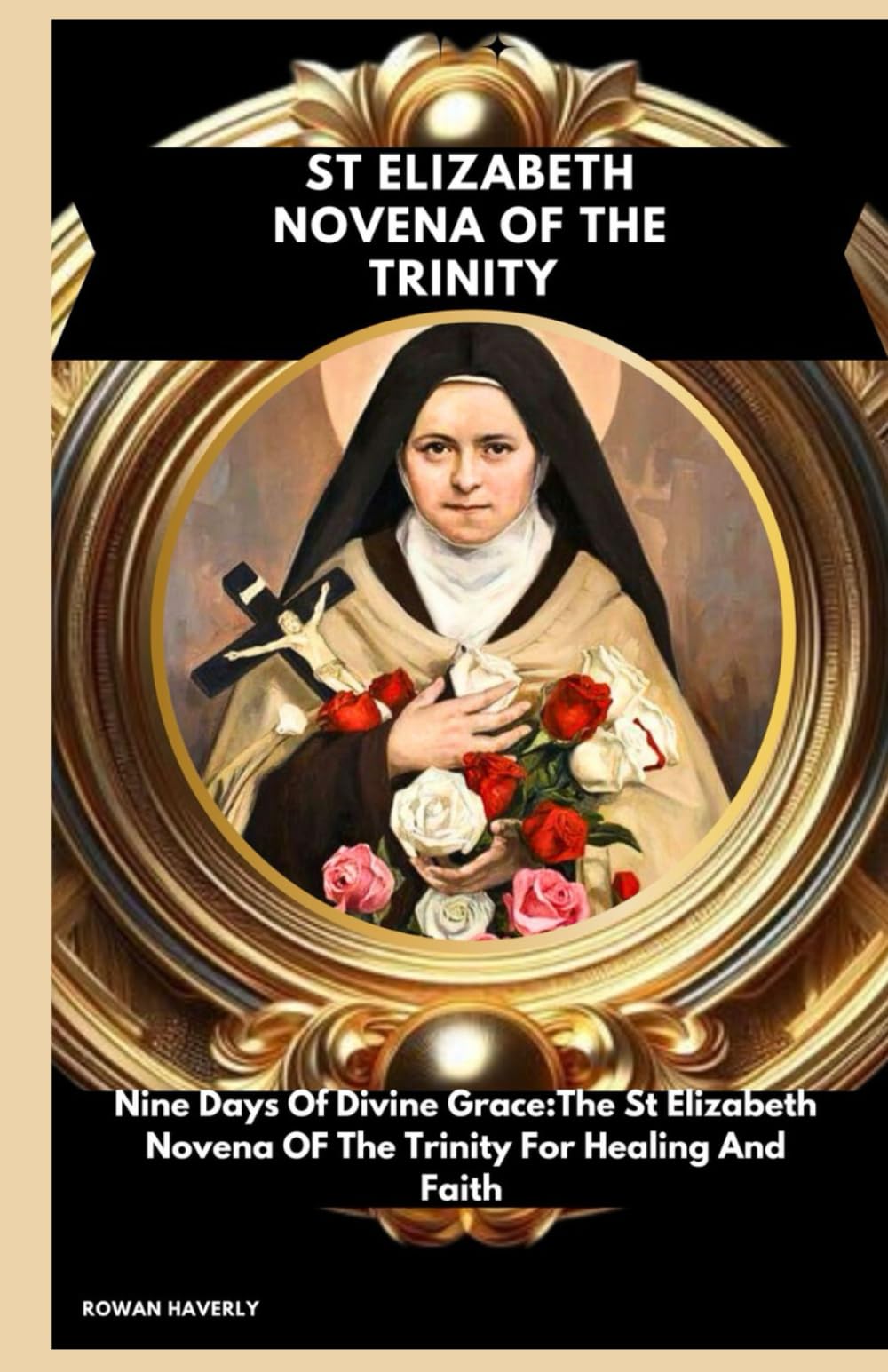 ST ELIZABETH NOVENA OF THE TRINITY: Nine Days of Divine Grace: The St. Elizabeth Novena of the Trinity for Healing and Faith
