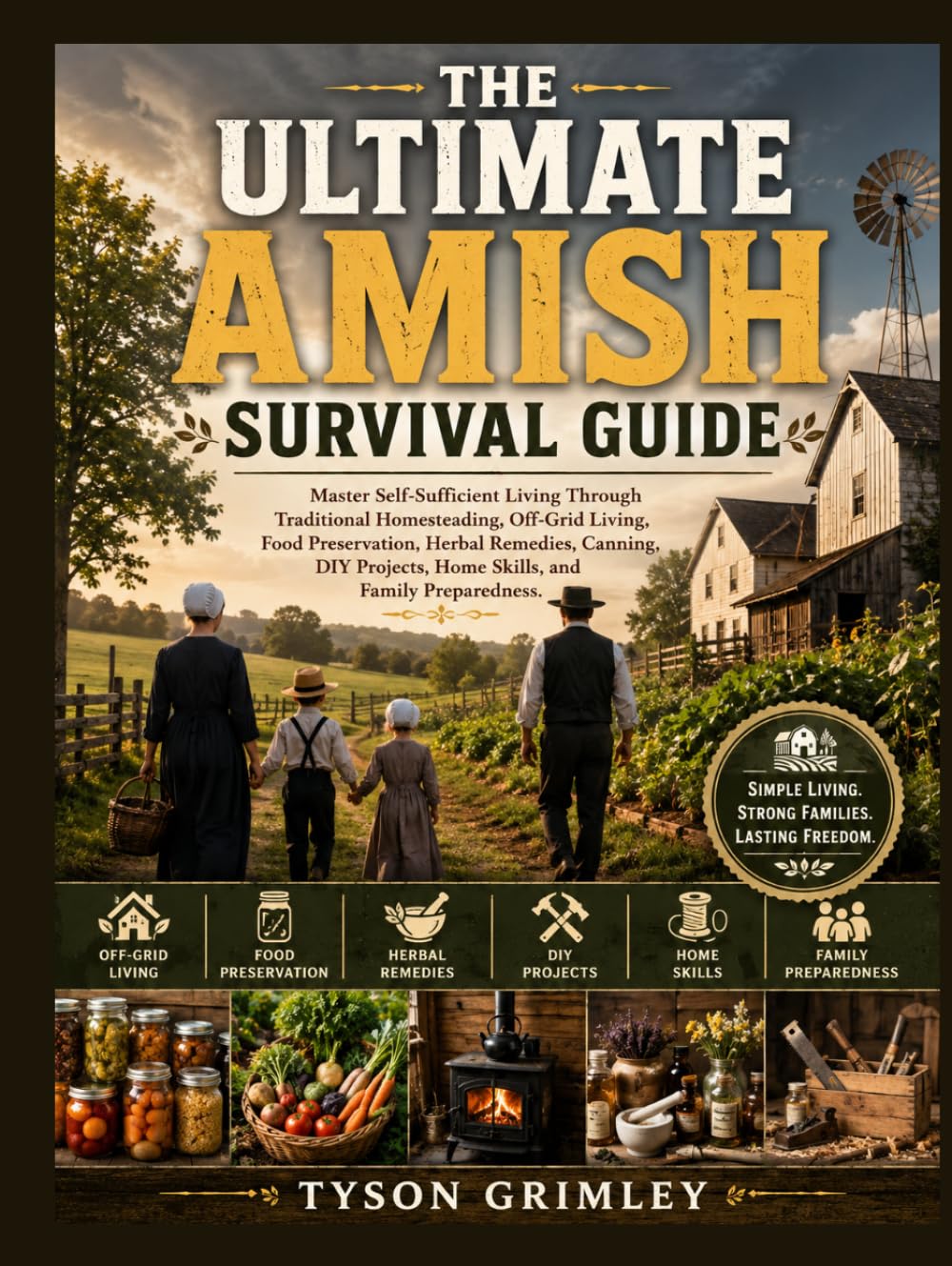 The Ultimate Amish Survival Guide: Master Self-Sufficient Living Through Traditional Homesteading, Off-Grid Living, Food Preservation, Herbal ... Home Skills, and Family Preparedness.