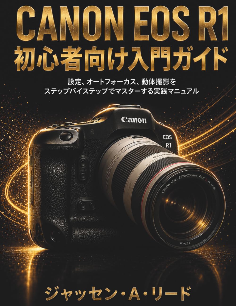 Canon EOS R1 初心 者向け入門ガイド: 設定、オートフォーカス、動体撮影をス テップバイステップでマスターする実践 マニュアル