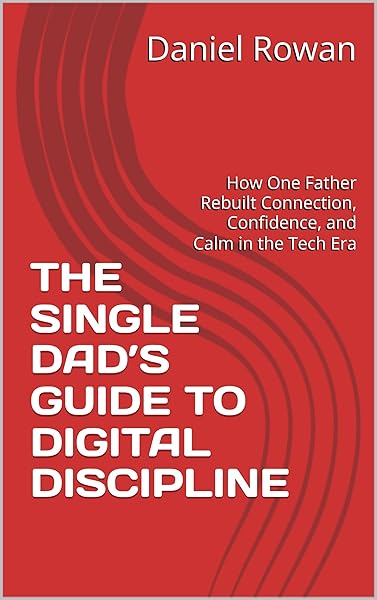 THE SINGLE DAD’S GUIDE TO DIGITAL DISCIPLINE: How One Father Rebuilt Connection, Confidenc...