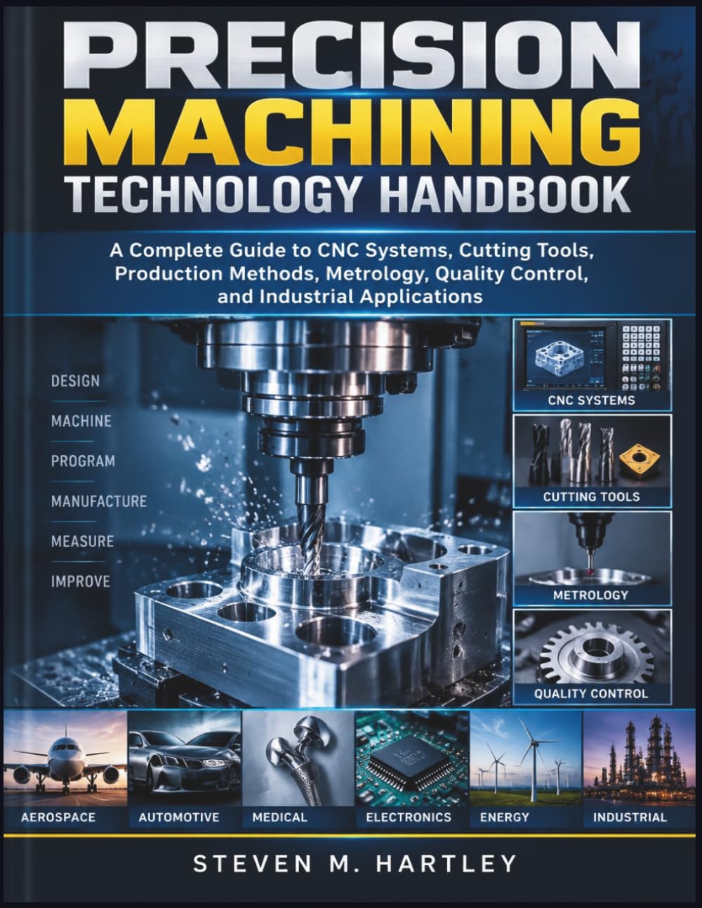 PRECISION MACHINING TECHNOLOGY HANDBOOK: A Complete Guide to CNC Systems, Cutting Tools, Production Methods, Metrology, Quality Control, and Industrial Applications