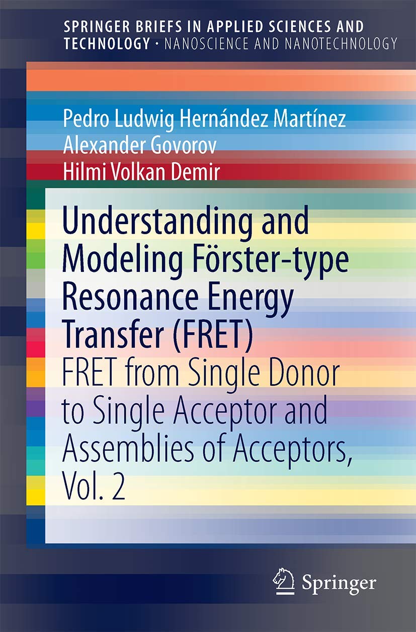 Understanding and Modeling Forster-type Resonance Energy Transfer (FRET): FRET from Single Donor to Single Acceptor and Assemblies of Acceptors, Vol. ... in Applied Sciences and Technology)