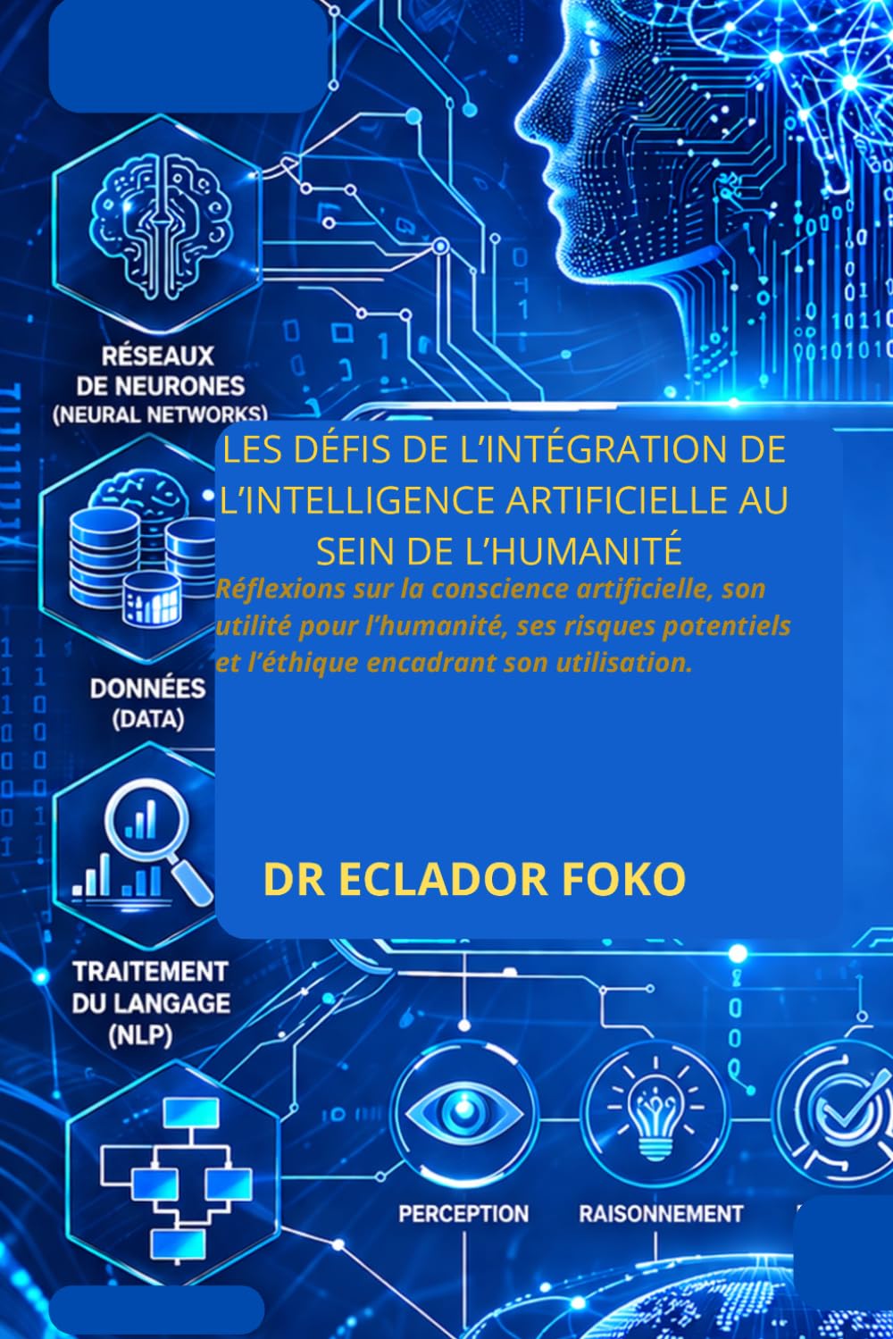 LES DÉFIS DE L’INTÉGRATION DE L’INTELLIGENCE ARTIFICIELLE AU SEIN DE L’HUMANITÉ: Réflexions sur la conscience artificielle, son utilité pour ... et l’éthique encadrant son utilisation.