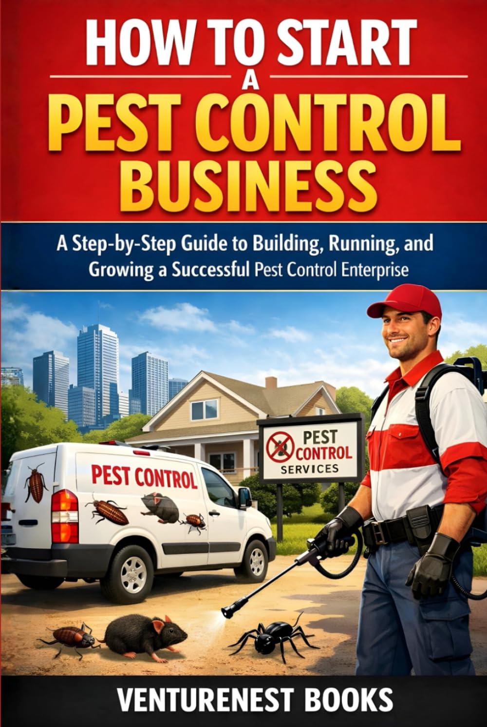 How To Start A Pest Control Business: A Step-by-Step Guide to Building, Running, and Growing a Successful Pest Control Enterprise