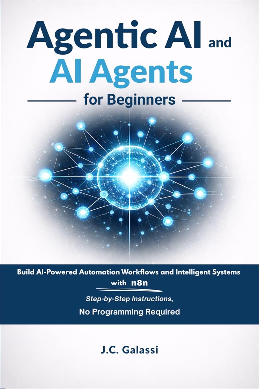 Agentic AI and AI Agents for Beginners: Build AI-Powered Automation Workflows and Intelligent Systems with n8n — Step-by-Step Instructions, No Programming Required.      Kindle Edition