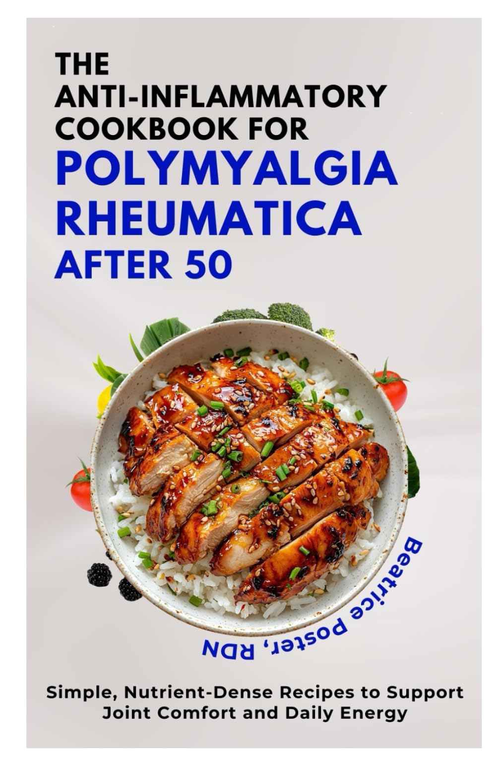 The Anti-Inflammatory Cookbook for Polymyalgia Rheumatica After 50: Simple, Nutrient-Dense Recipes to Support Joint Comfort and Daily Energy