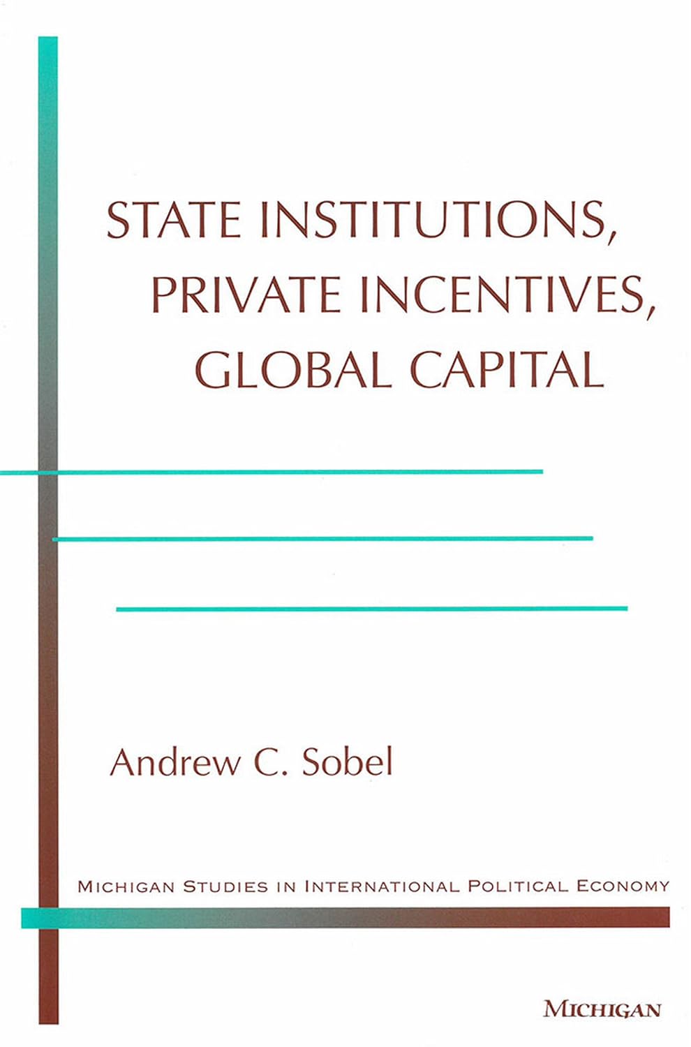 State Institutions, Private Incentives, Global Capital (Michigan Studies In International Political Economy)
