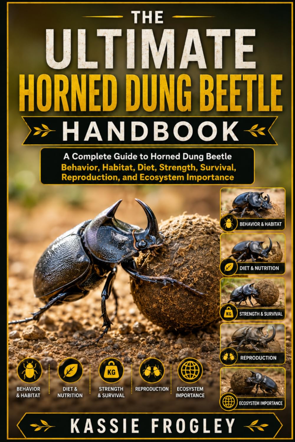 THE ULTIMATE HORNED DUNG BEETLE HANDBOOK: A Complete Guide to Horned Dung Beetle Behavior, Habitat, Diet, Strength, Survival, Reproduction, and Ecosystem Importance