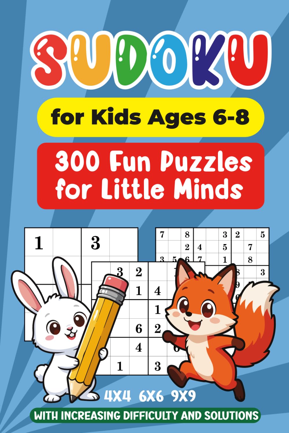 Sudoku for Kids Ages 6-8: 300 Fun Puzzles for Little Minds with Increasing Difficulty | 4x4, 6x6, 9x9 Grids | Solutions Included.