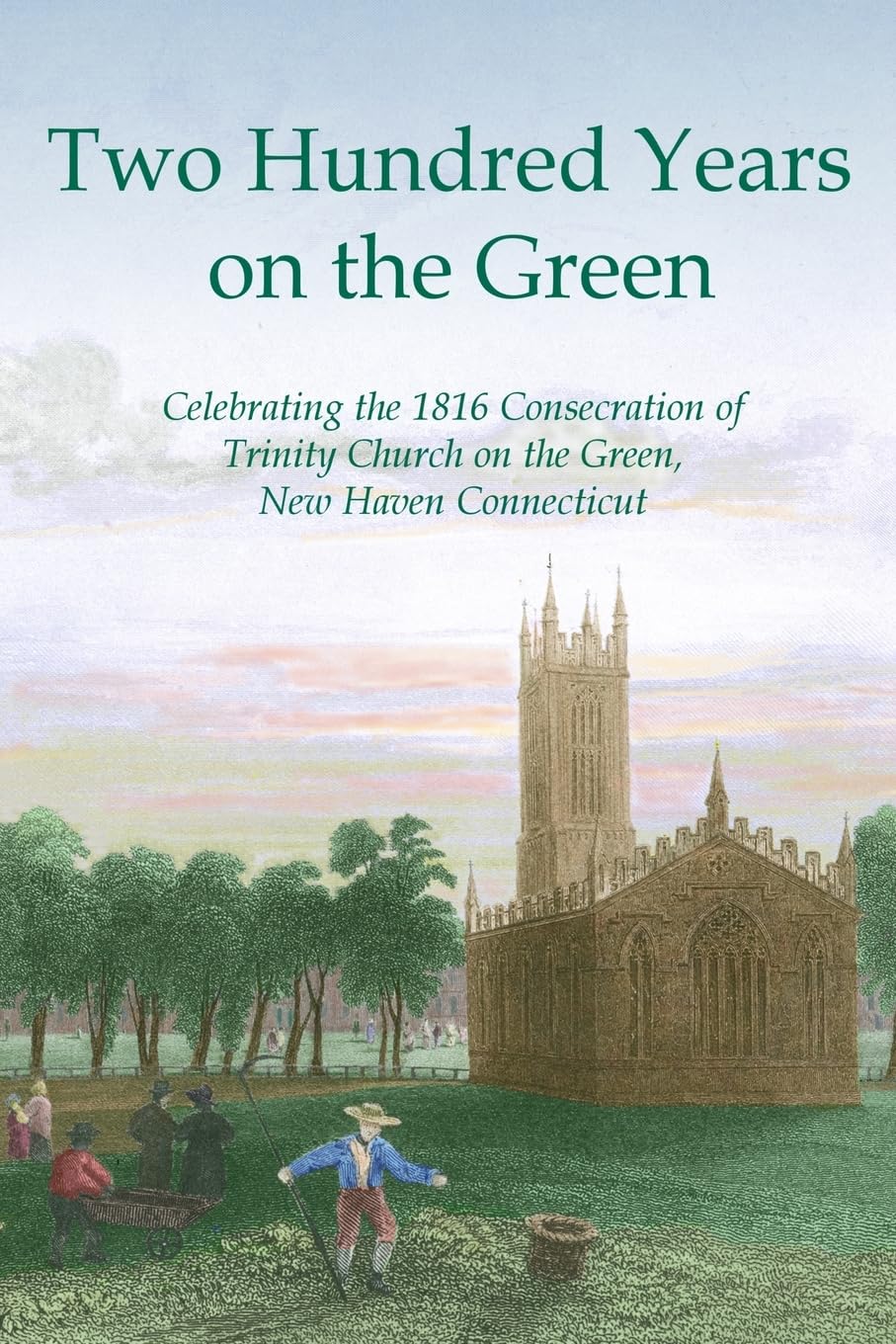 Two Hundred Years on the Green: Celebrating the Consecration of Trinity Episcopal Church on the Green, New Haven, Connecticut