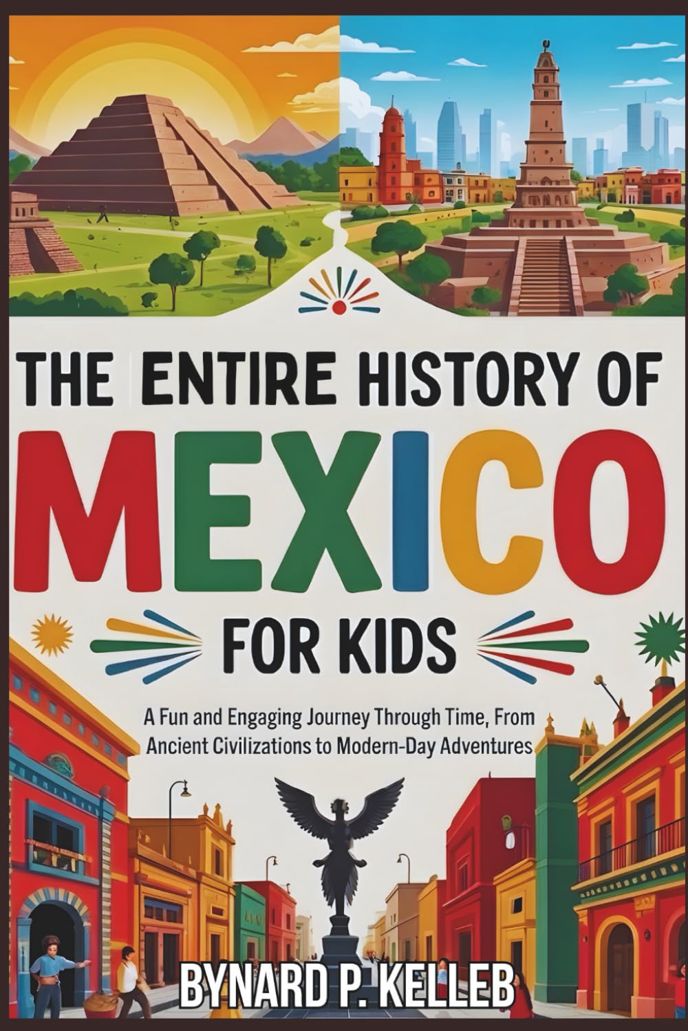The ENTIRE History of MEXICO for Kids: A Fun and Engaging Journey Through Time, From Ancient Civilizations to Modern-Day Adventures (Children History Book, Profession & Biography)