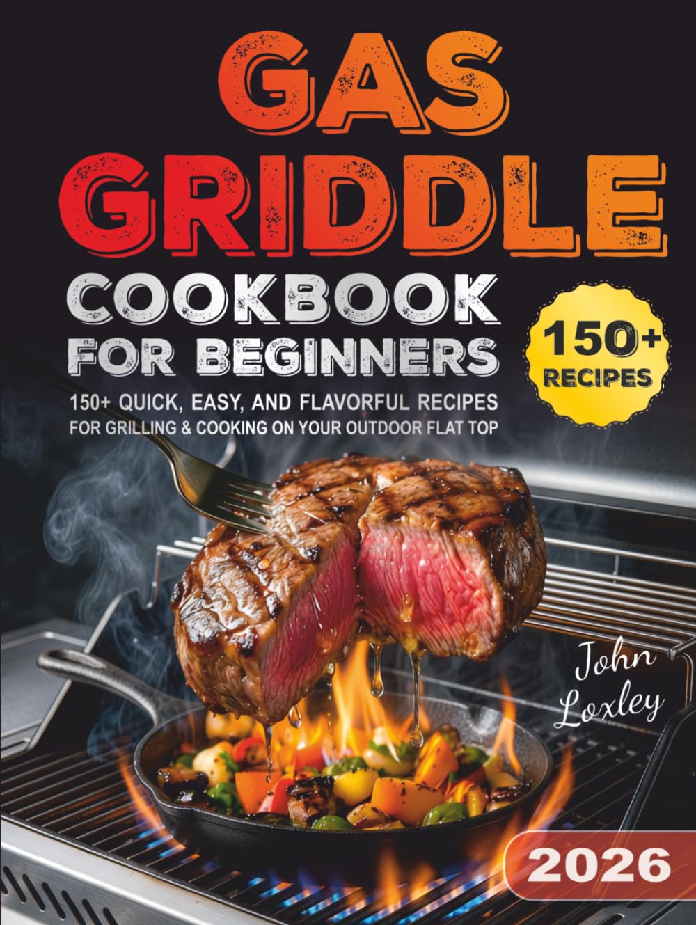 Gas Griddle Cookbook for Beginners: 150+ Quick, Easy, and Flavorful Recipes for Grilling & Cooking on Your Outdoor Flat Top