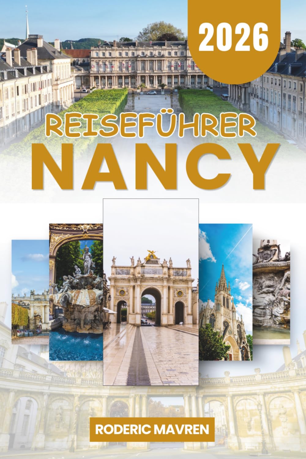 NANCY Reiseführer 2026: Planen Sie Ihre Reise in Frankreichs Jugendstil-Stadt: UNESCO Place Stanislas, praktische Reiserouten, Tagesausflüge, Wohnort, Nahverkehr, Gastronomie und Budgetberatung