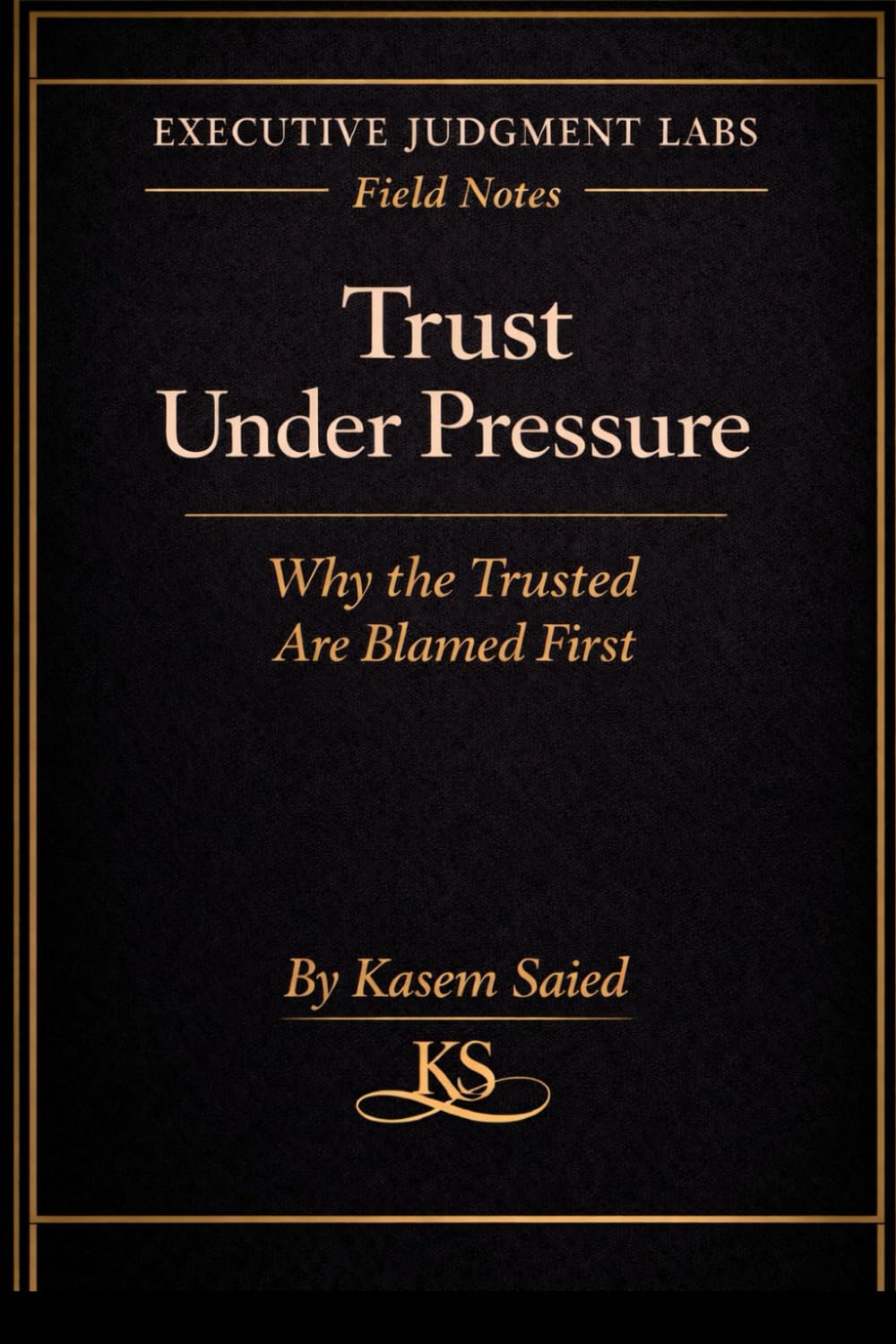 Trust Under Pressure: Why the Trusted Are Blamed First: Executive Judgment Labs — The Field Notes Series