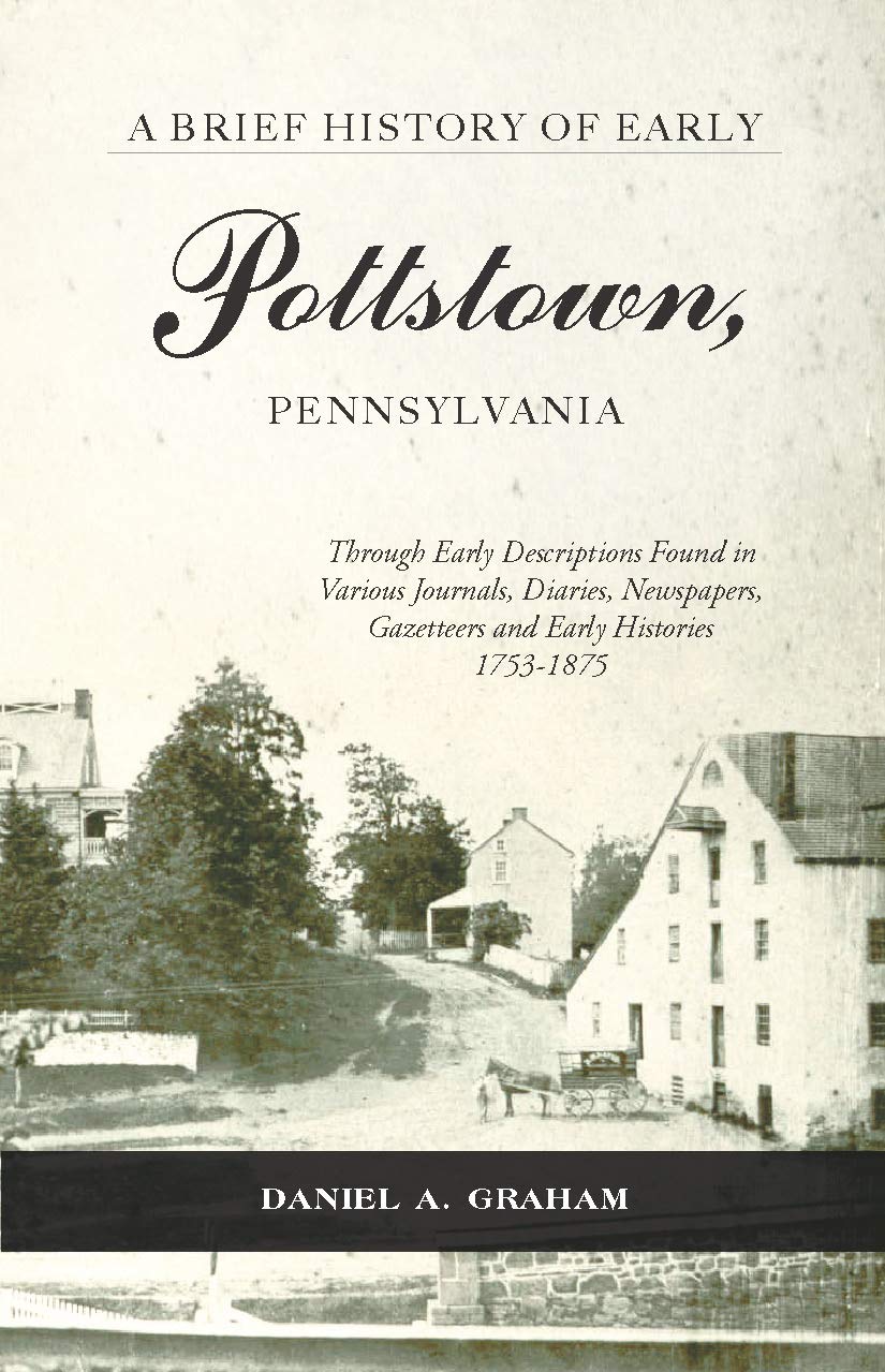 A Brief History of Early Pottstown, Pennsylvania Daniel A. Graham