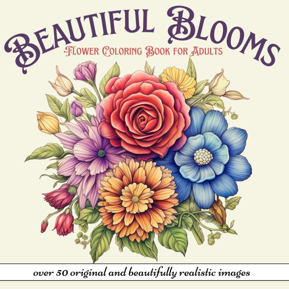 Beautiful Blooms - Flower Coloring Book for Adults: Over 50 Original and Beautifully Realistic Images