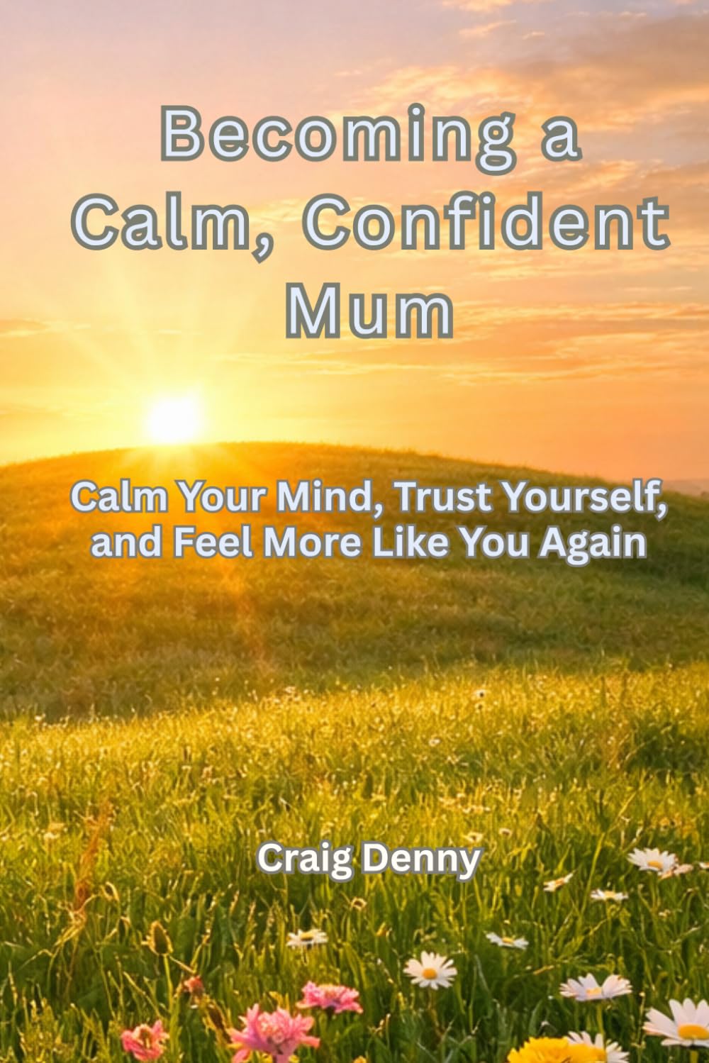Becoming a Calm, Confident Mum: Calm Your Mind, Trust Yourself, and Feel More Like You Again