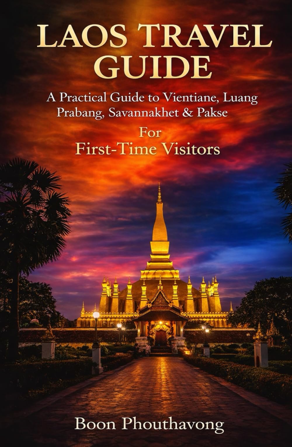 Laos Travel Guide: A Practical Guide to Vientiane, Luang Prabang, Savannakhet & Pakse. For First-Time Visitors