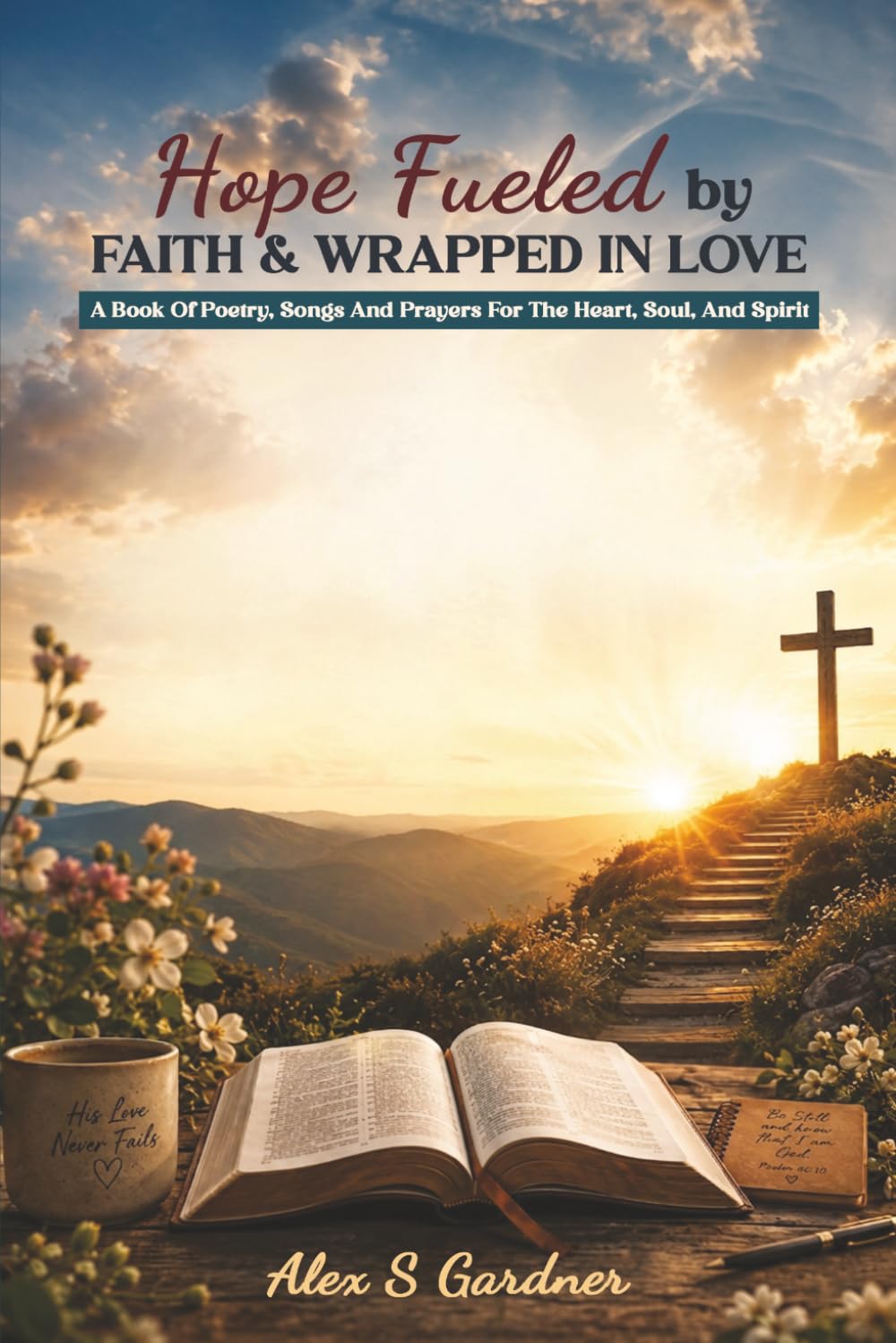 Hope Fueled by Faith & Wrapped in Love: A book of Poetry, Songs and Prayers for the Heart, Soul, and Spirit