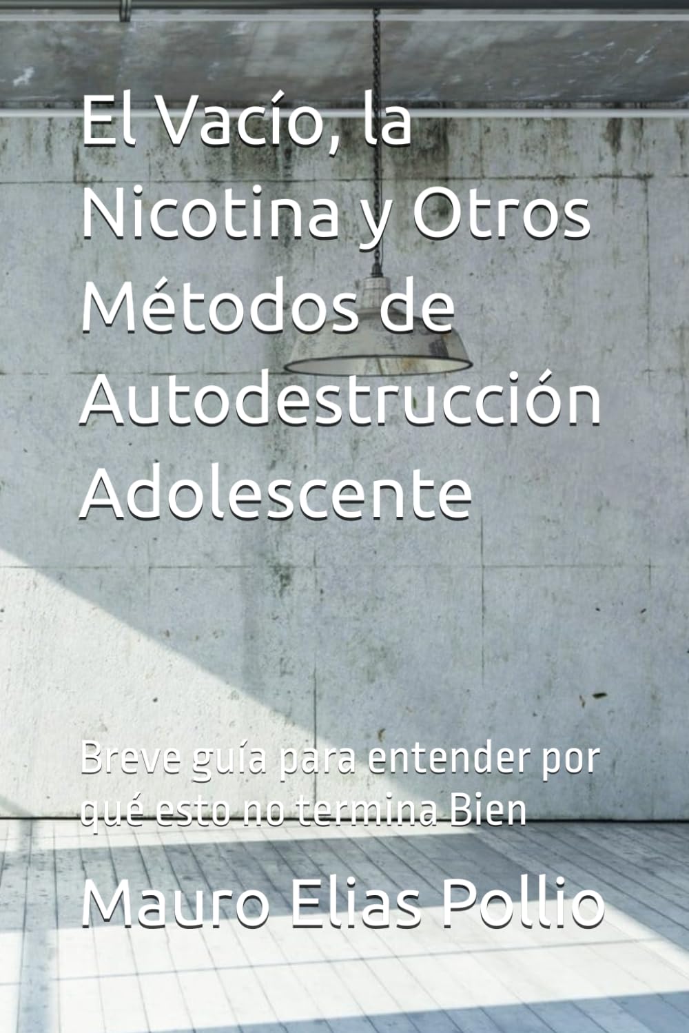 El Vacío, la Nicotina y Otros Métodos de Autodestrucción Adolescente: Breve guía para entender por qué esto no termina Bien